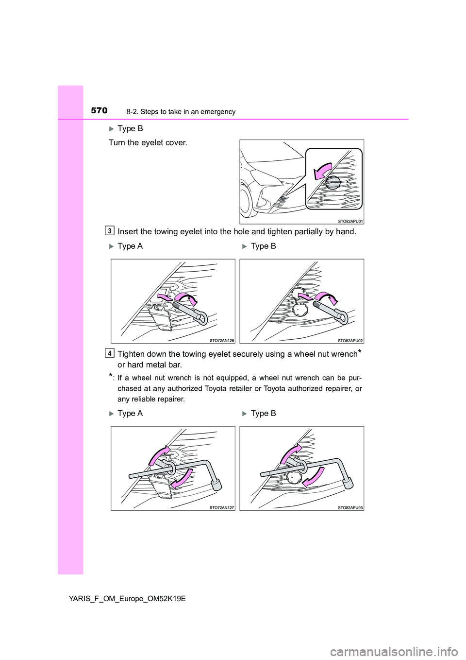 TOYOTA YARIS 2019  Owners Manual 5708-2. Steps to take in an emergency
YARIS_F_OM_Europe_OM52K19E
Ty pe  B 
Turn the eyelet cover. 
Insert the towing eyelet into the hole and tighten partially by hand. 
Tighten down the towing eye
