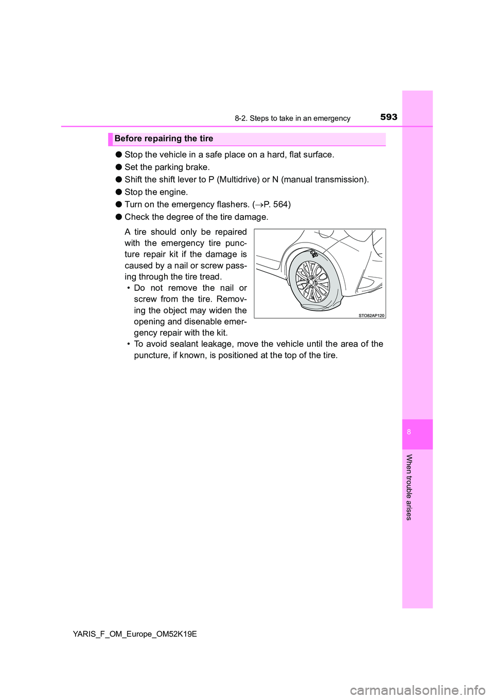TOYOTA YARIS 2019  Owners Manual 5938-2. Steps to take in an emergency
8
When trouble arises
YARIS_F_OM_Europe_OM52K19E
●Stop the vehicle in a safe place on a hard, flat surface. 
● Set the parking brake. 
● Shift the shift lev