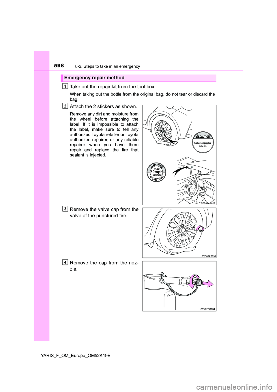 TOYOTA YARIS 2019  Owners Manual 5988-2. Steps to take in an emergency
YARIS_F_OM_Europe_OM52K19E
Take out the repair kit from the tool box.
When taking out the bottle from the original bag, do not tear or discard the 
bag.
Attach th