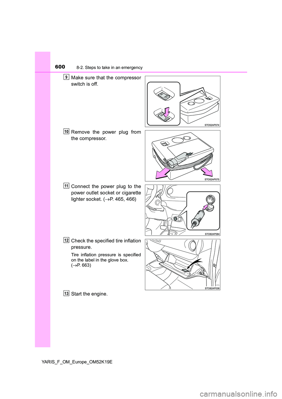 TOYOTA YARIS 2019  Owners Manual 6008-2. Steps to take in an emergency
YARIS_F_OM_Europe_OM52K19E
Make sure that the compressor 
switch is off. 
Remove the power plug from 
the compressor. 
Connect the power plug to the 
power outlet