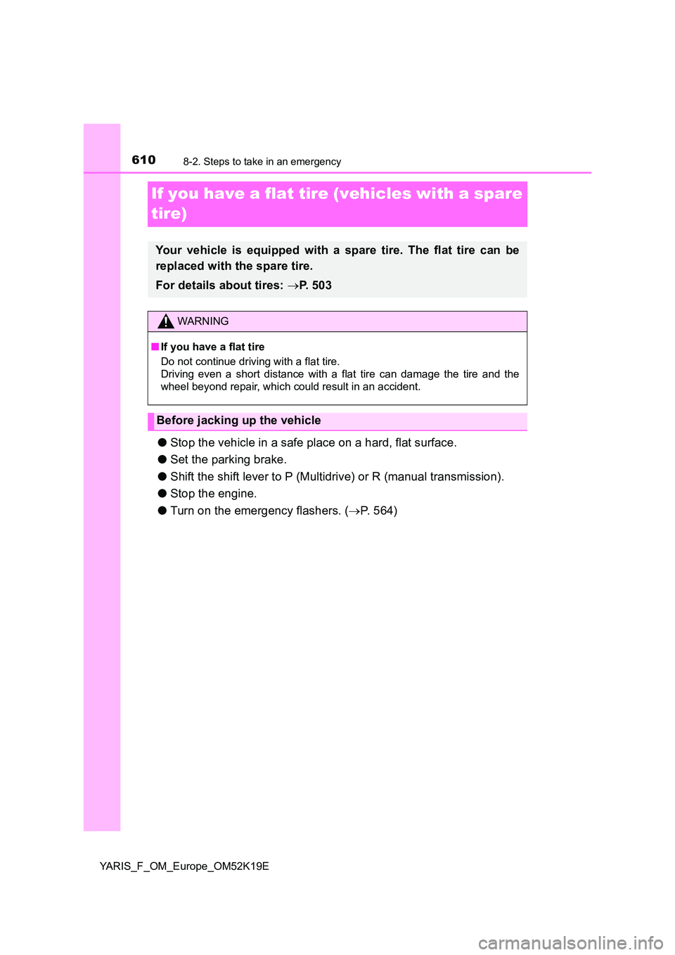TOYOTA YARIS 2019 Owners Manual 6108-2. Steps to take in an emergency
YARIS_F_OM_Europe_OM52K19E
If you have a flat tire (vehicles with a spare
tire)
● Stop the vehicle in a safe place on a hard, flat surface.
● Set the parki TOYOTA YARIS 2019 Owners Manual 6108-2. Steps to take in an emergency
YARIS_F_OM_Europe_OM52K19E
If you have a flat tire (vehicles with a spare
tire)
● Stop the vehicle in a safe place on a hard, flat surface.
● Set the parki