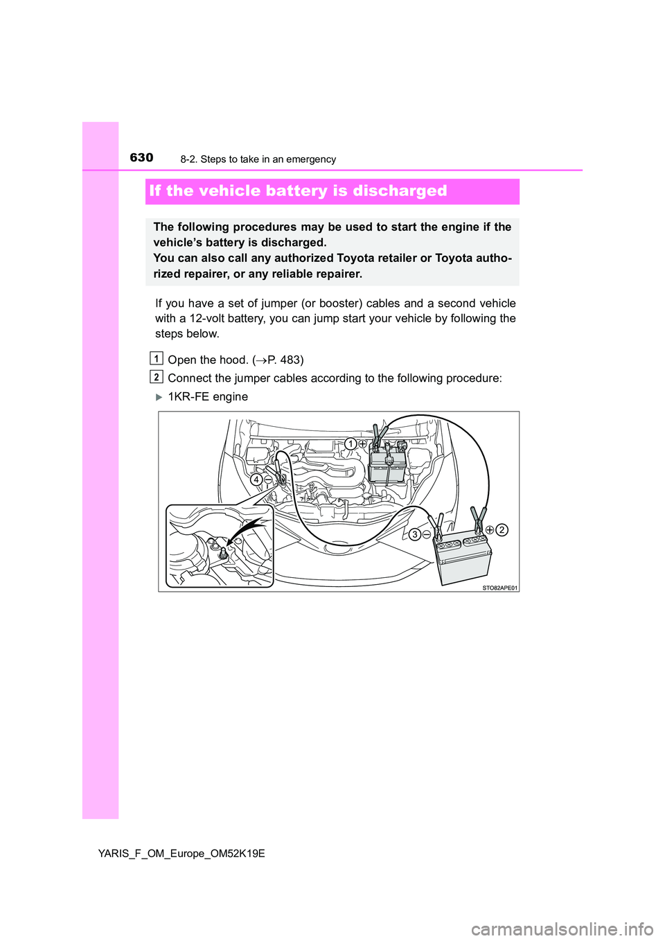 TOYOTA YARIS 2019 Owners Manual 6308-2. Steps to take in an emergency
YARIS_F_OM_Europe_OM52K19E
If the vehicle battery is discharged
If you have a set of jumper (or booster) cables and a second vehicle
with a 12-volt battery, you TOYOTA YARIS 2019 Owners Manual 6308-2. Steps to take in an emergency
YARIS_F_OM_Europe_OM52K19E
If the vehicle battery is discharged
If you have a set of jumper (or booster) cables and a second vehicle
with a 12-volt battery, you