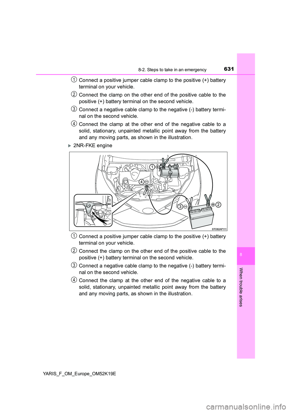 TOYOTA YARIS 2019 Owners Manual 6318-2. Steps to take in an emergency
8
When trouble arises
YARIS_F_OM_Europe_OM52K19E
Connect a positive jumper cable clamp to the positive (+) battery
terminal on your vehicle.
Connect the clamp o TOYOTA YARIS 2019 Owners Manual 6318-2. Steps to take in an emergency
8
When trouble arises
YARIS_F_OM_Europe_OM52K19E
Connect a positive jumper cable clamp to the positive (+) battery
terminal on your vehicle.
Connect the clamp o