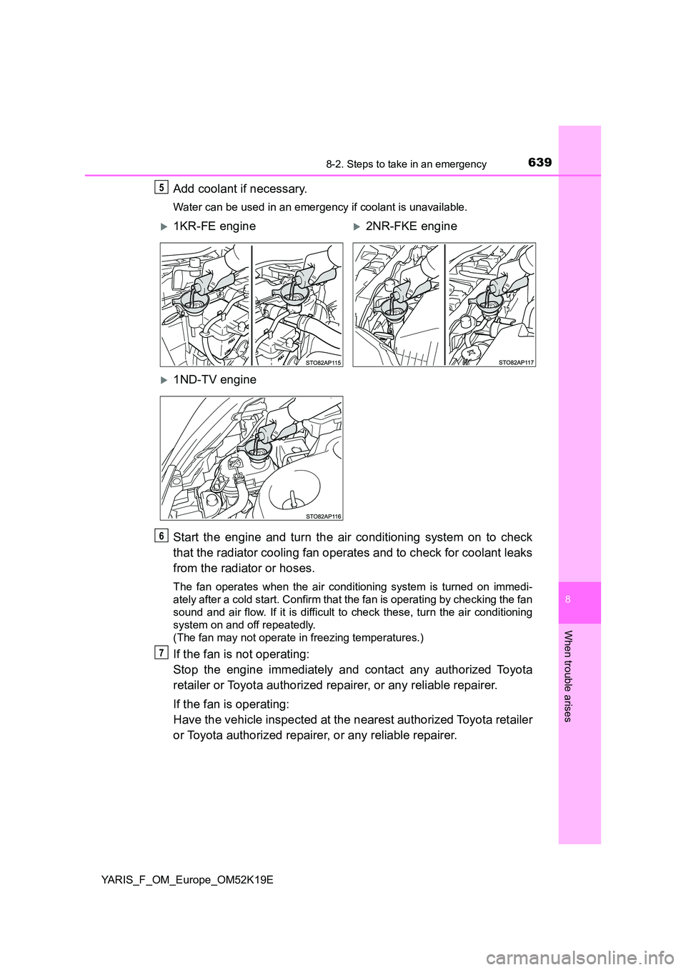 TOYOTA YARIS 2019 Owners Manual 6398-2. Steps to take in an emergency
8
When trouble arises
YARIS_F_OM_Europe_OM52K19E
Add coolant if necessary.
Water can be used in an emergency if coolant is unavailable.
Start the engine and turn TOYOTA YARIS 2019 Owners Manual 6398-2. Steps to take in an emergency
8
When trouble arises
YARIS_F_OM_Europe_OM52K19E
Add coolant if necessary.
Water can be used in an emergency if coolant is unavailable.
Start the engine and turn