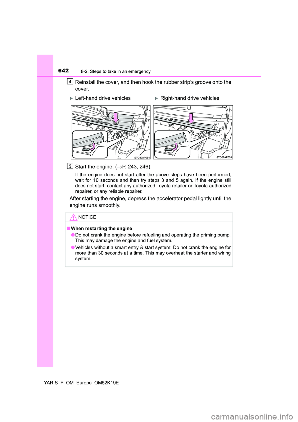 TOYOTA YARIS 2019  Owners Manual 6428-2. Steps to take in an emergency
YARIS_F_OM_Europe_OM52K19E
Reinstall the cover, and then hook the rubber strip’s groove onto the 
cover. 
Start the engine. ( P. 243, 246)
If the engine does