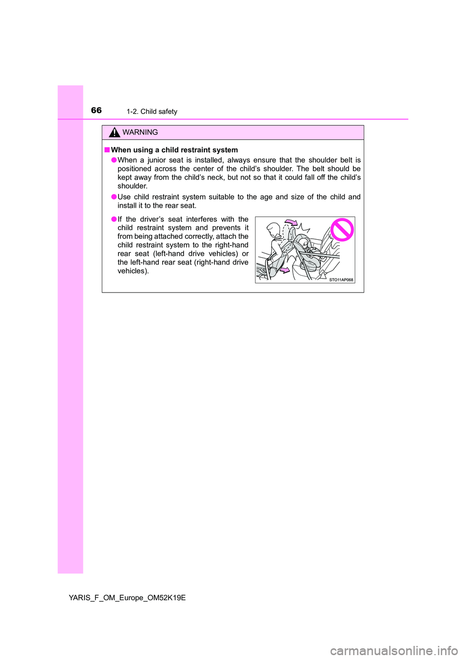 TOYOTA YARIS 2019 Repair Manual 661-2. Child safety
YARIS_F_OM_Europe_OM52K19E
WARNING
■When using a child restraint system 
● When a junior seat is installed, always ensure that the shoulder belt is 
positioned across the cente