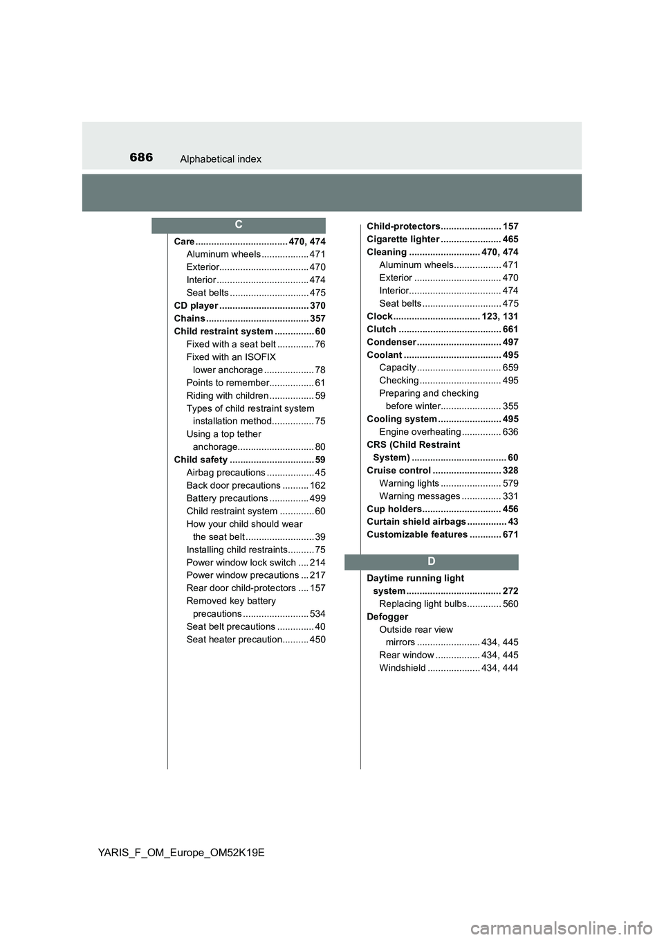 TOYOTA YARIS 2019  Owners Manual 686Alphabetical index
YARIS_F_OM_Europe_OM52K19E
Care ................................... 470, 474 
Aluminum wheels .................. 471 
Exterior.................................. 470
Interior ....