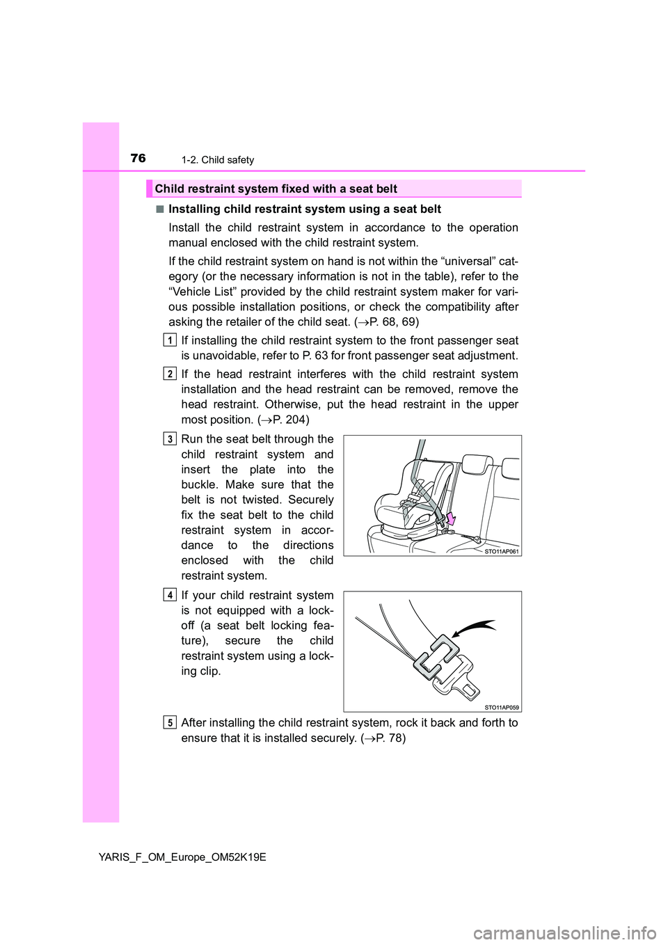 TOYOTA YARIS 2019  Owners Manual 761-2. Child safety
YARIS_F_OM_Europe_OM52K19E 
■Installing child restraint system using a seat belt 
Install the child restraint system in accordance to the operation 
manual enclosed with the chil