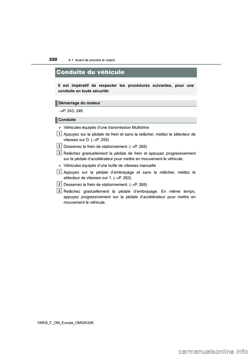 TOYOTA YARIS 2019  Notices Demploi (in French) 2204-1. Avant de prendre le volant
YARIS_F_OM_Europe_OM52K20K
Conduite du véhicule
P. 243, 246
Véhicules équipés d’une transmission Multidrive 
Appuyez sur la pédale de frein et sans la r