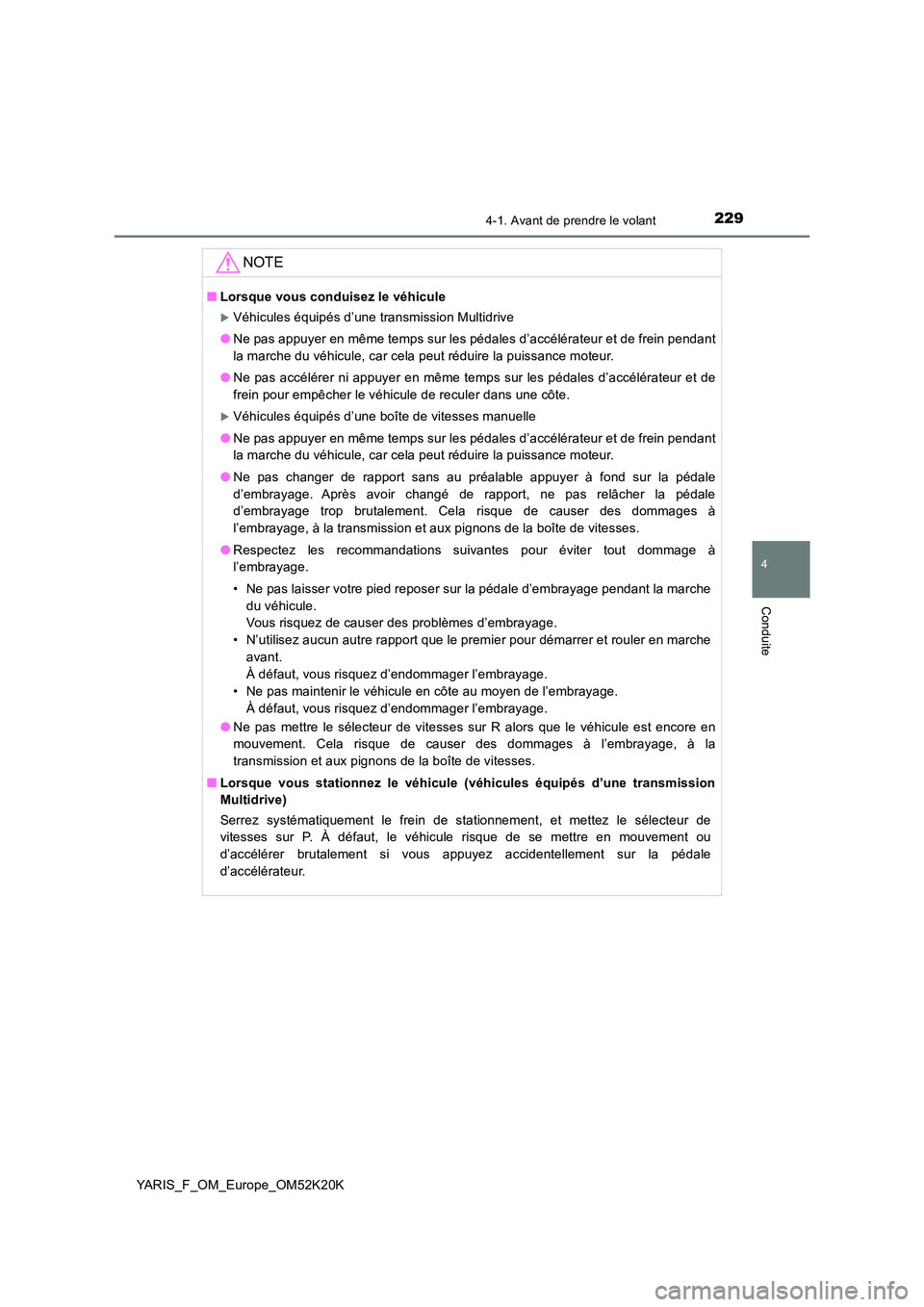 TOYOTA YARIS 2019  Notices Demploi (in French) 2294-1. Avant de prendre le volant
4
Conduite
YARIS_F_OM_Europe_OM52K20K
NOTE
■Lorsque vous conduisez le véhicule
Véhicules équipés d’une transmission Multidrive 
● Ne pas appuyer en mêm