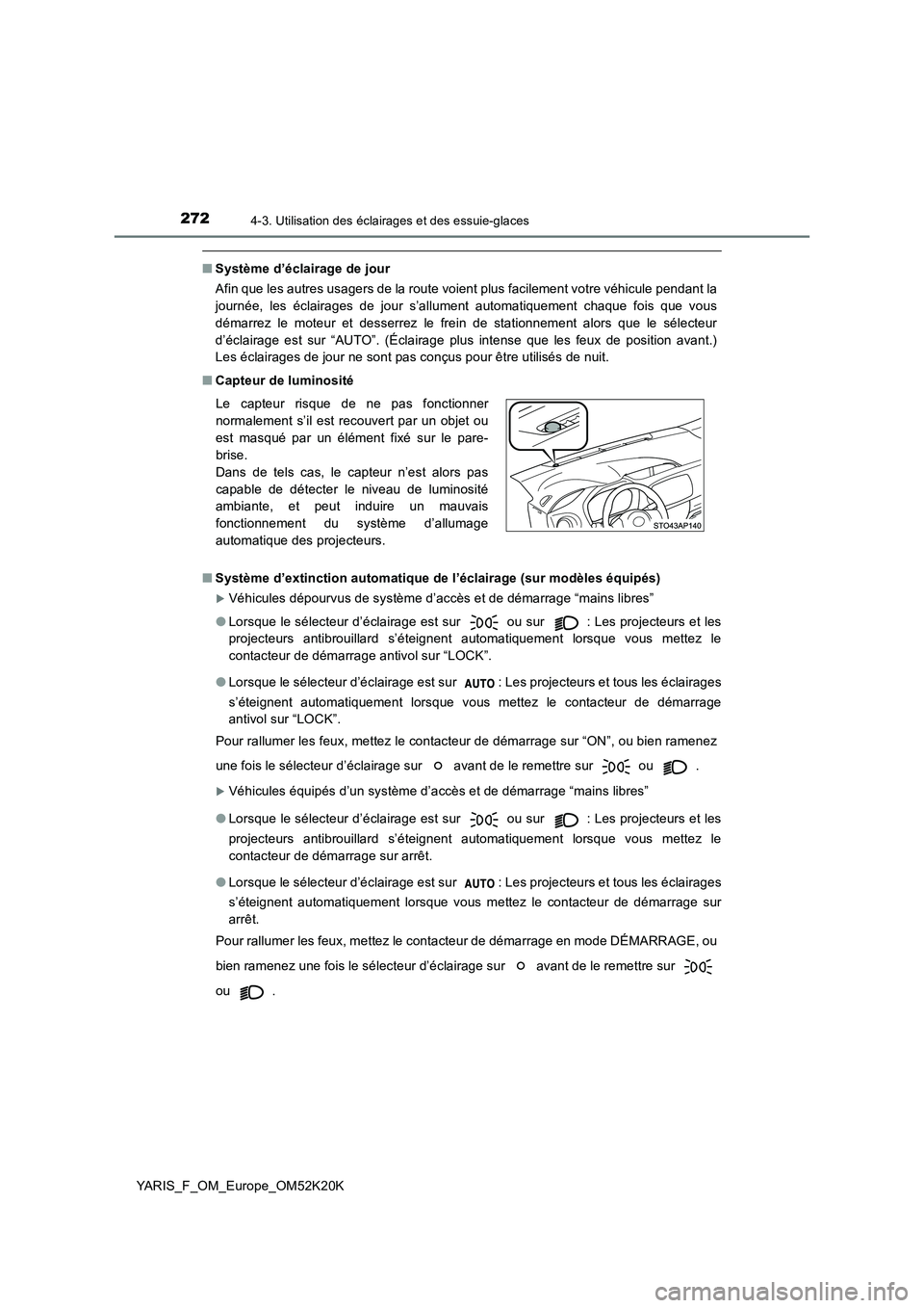 TOYOTA YARIS 2019  Notices Demploi (in French) 2724-3. Utilisation des éclairages et des essuie-glaces
YARIS_F_OM_Europe_OM52K20K
■Système d’éclairage de jour
Afin que les autres usagers de la route voient plus facilement votre véhicule pe