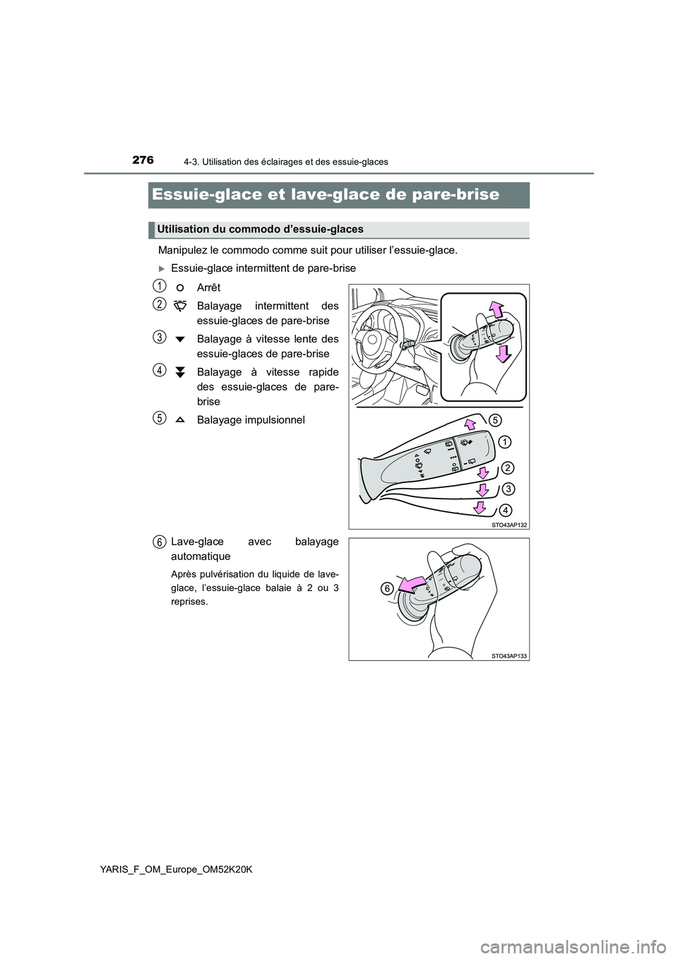 TOYOTA YARIS 2019  Notices Demploi (in French) 2764-3. Utilisation des éclairages et des essuie-glaces
YARIS_F_OM_Europe_OM52K20K
Essuie-glace et lave-glace de pare-brise 
Manipulez le commodo comme suit pour utiliser l’essuie-glace.
Essuie-