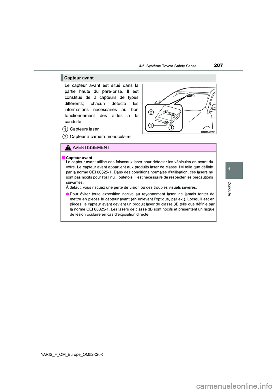 TOYOTA YARIS 2019  Notices Demploi (in French) 2874-5. Système Toyota Safety Sense
4
Conduite
YARIS_F_OM_Europe_OM52K20K
Le capteur avant est situé dans la 
partie haute du pare-brise. Il est
constitué de 2 capteurs de types 
différents; chacu