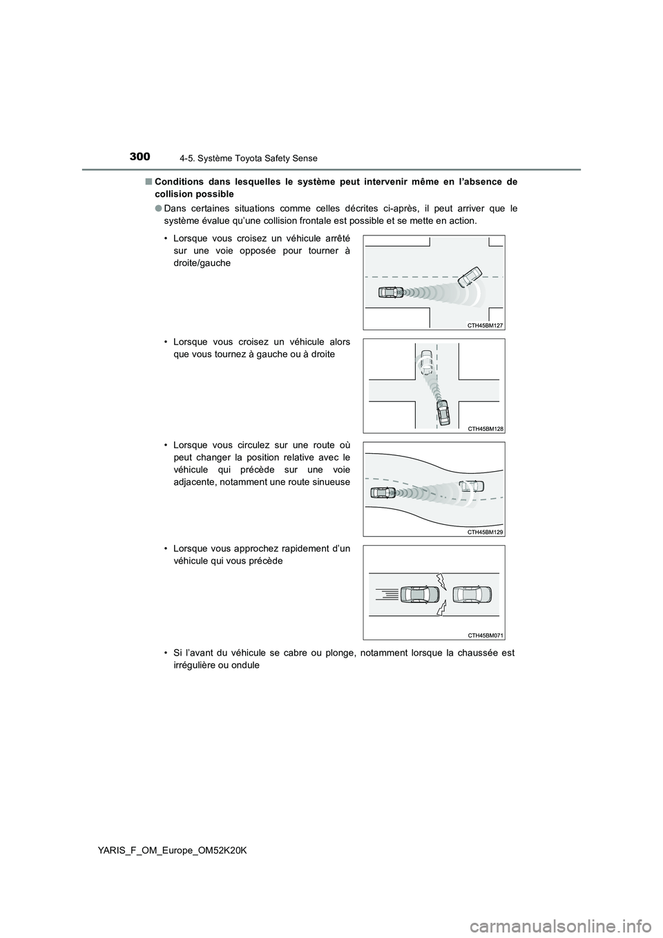 TOYOTA YARIS 2019  Notices Demploi (in French) 3004-5. Système Toyota Safety Sense
YARIS_F_OM_Europe_OM52K20K 
■ Conditions dans lesquelles le système peut intervenir même en l’absence de 
collision possible 
● Dans certaines situations c