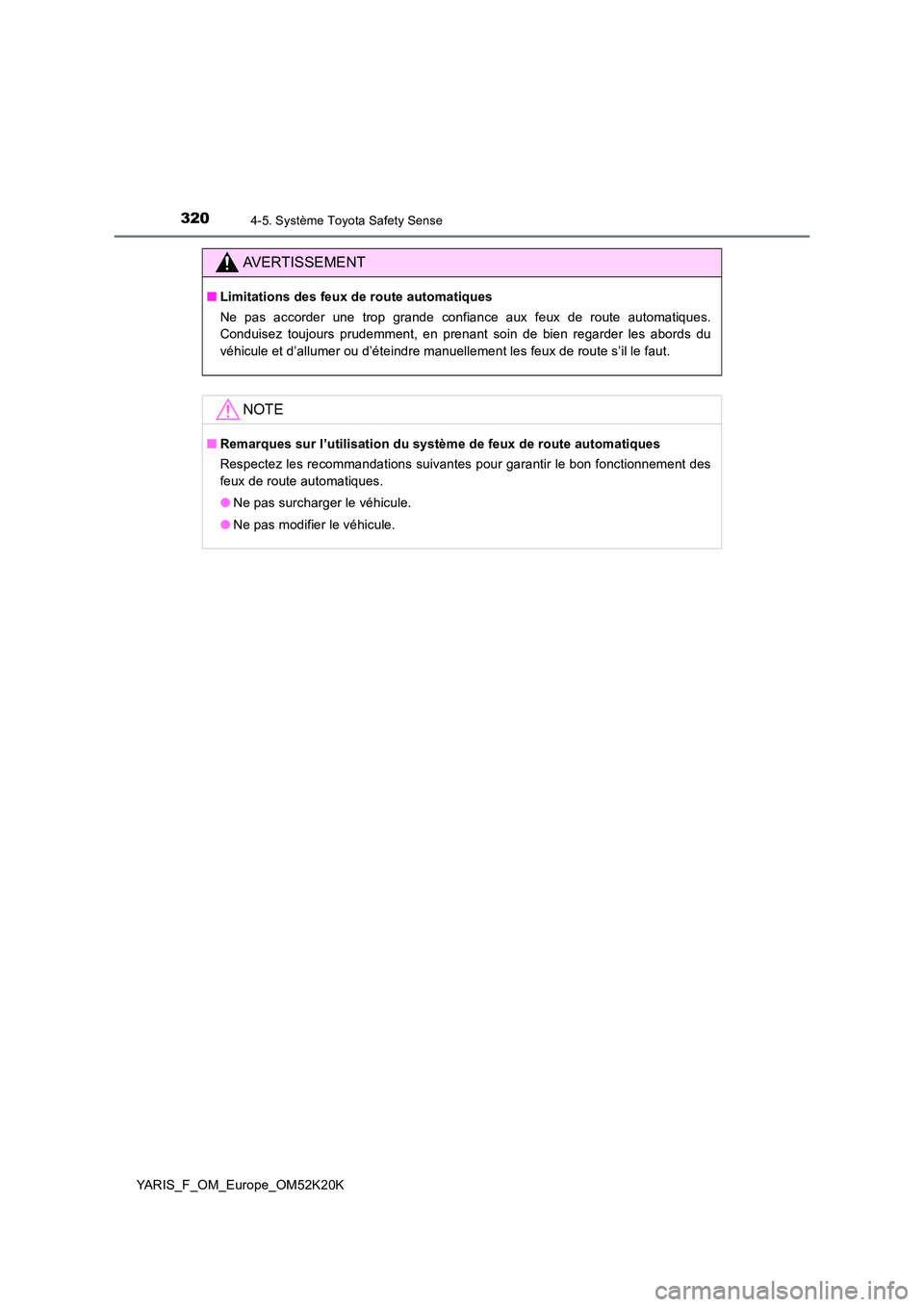 TOYOTA YARIS 2019  Notices Demploi (in French) 3204-5. Système Toyota Safety Sense
YARIS_F_OM_Europe_OM52K20K
AVERTISSEMENT
■Limitations des feux de route automatiques 
Ne pas accorder une trop grande confiance aux feux de route automatiques. 
