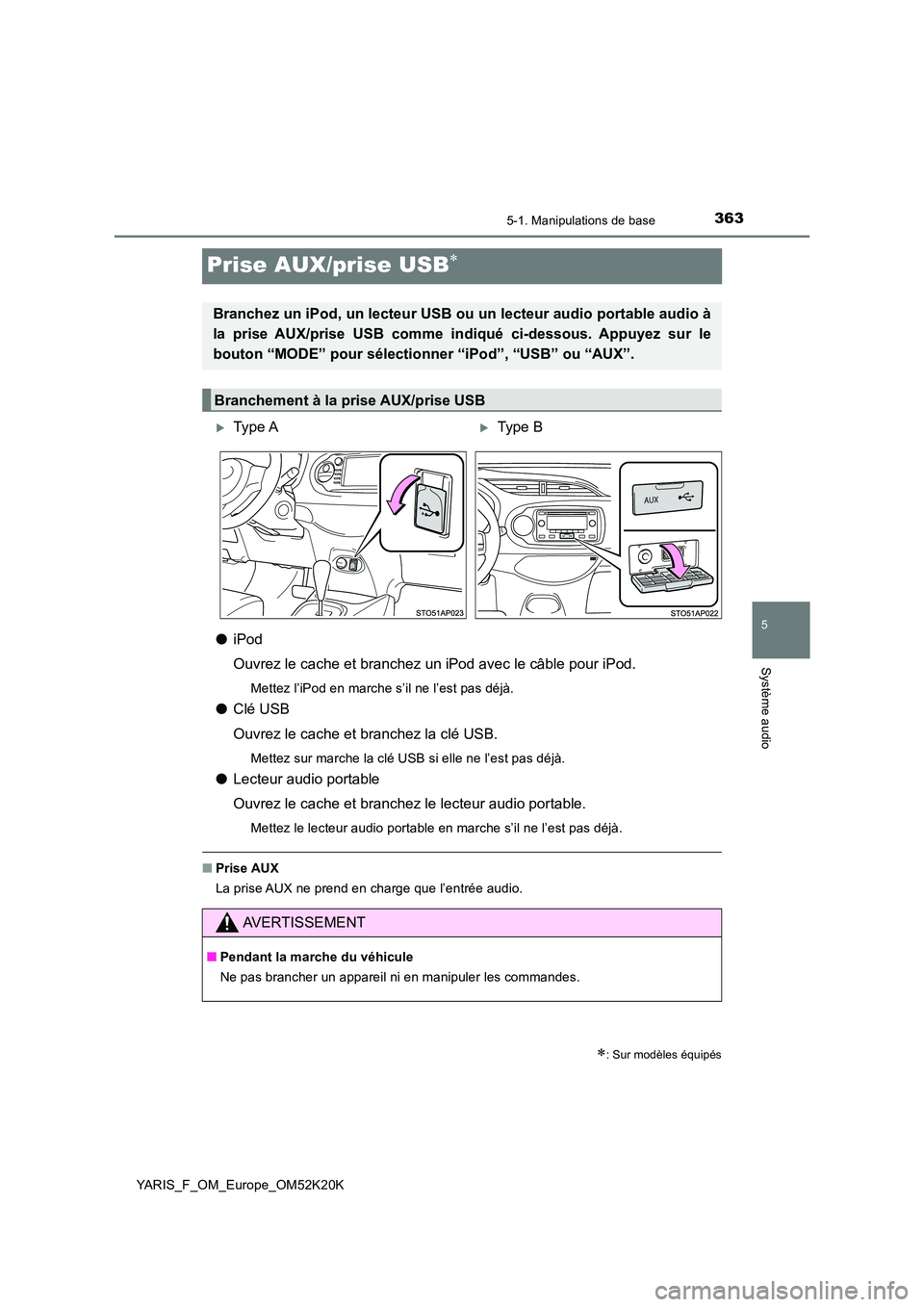 TOYOTA YARIS 2019  Notices Demploi (in French) 363
5
5-1. Manipulations de base
Système audio
YARIS_F_OM_Europe_OM52K20K
Prise AUX/prise USB
●iPod 
Ouvrez le cache et branchez un iPod avec le câble pour iPod.
Mettez l’iPod en marche s’i