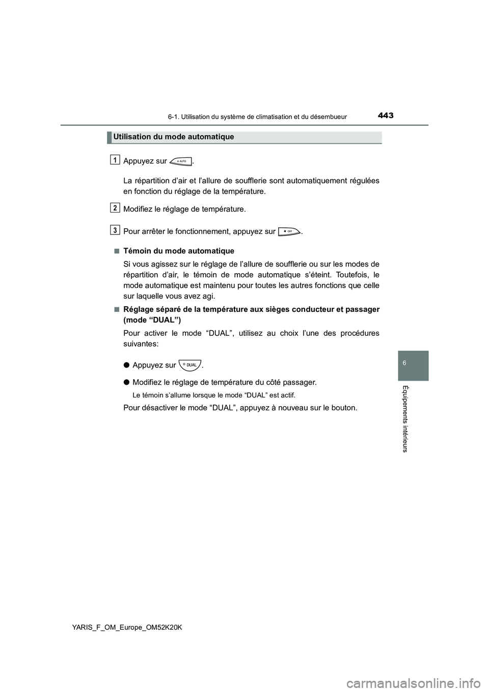 TOYOTA YARIS 2019  Notices Demploi (in French) 4436-1. Utilisation du système de climatisation et du désembueur
6
Équipements intérieurs
YARIS_F_OM_Europe_OM52K20K
Appuyez sur  . 
La répartition d’air et l’allure de s oufflerie sont autom
