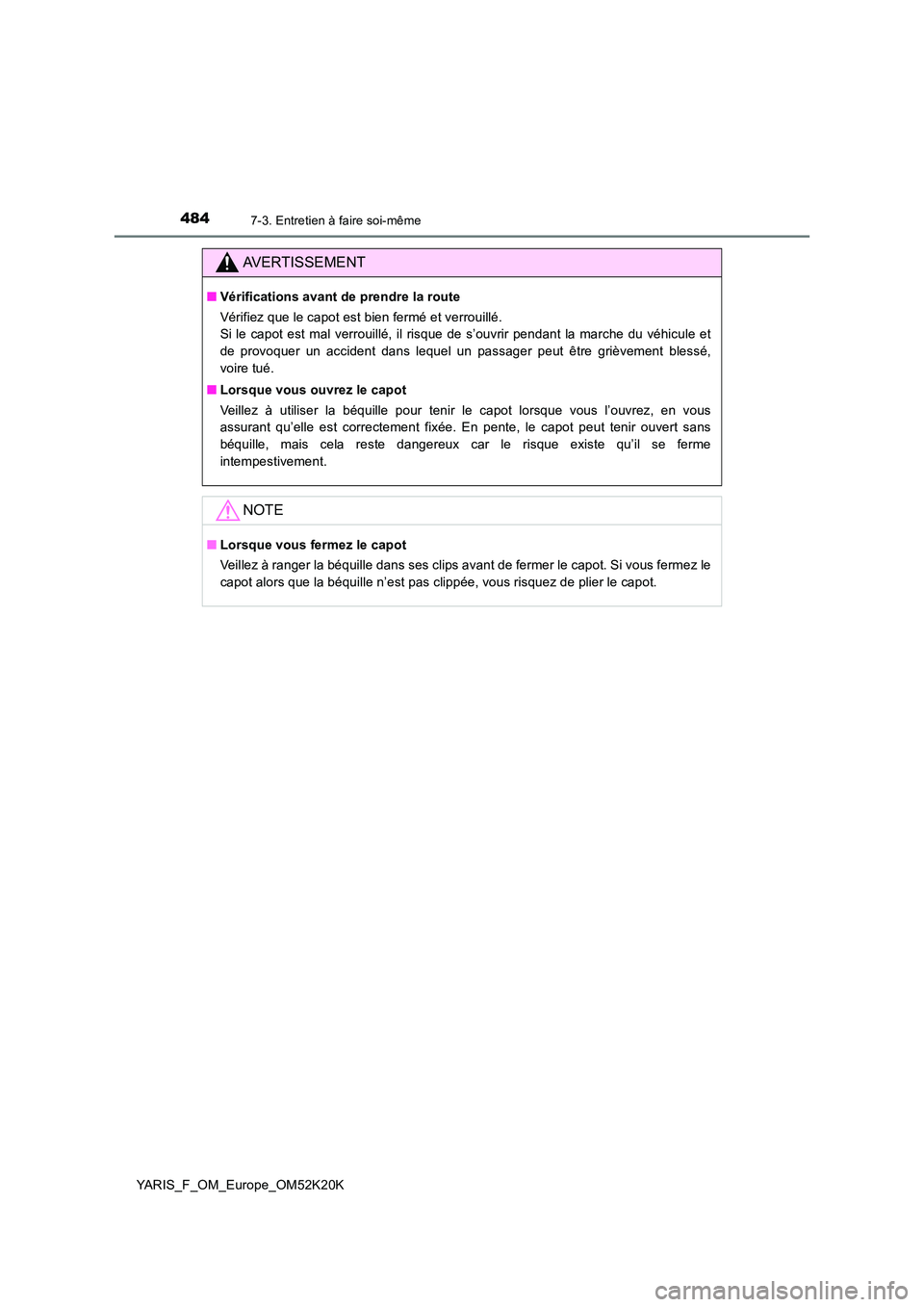 TOYOTA YARIS 2019  Notices Demploi (in French) 4847-3. Entretien à faire soi-même
YARIS_F_OM_Europe_OM52K20K
AVERTISSEMENT
■Vérifications avant de prendre la route 
Vérifiez que le capot est bien fermé et verrouillé.  
Si le capot est mal 