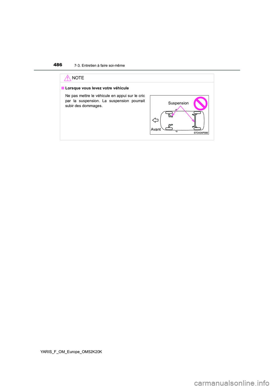 TOYOTA YARIS 2019  Notices Demploi (in French) 4867-3. Entretien à faire soi-même
YARIS_F_OM_Europe_OM52K20K
NOTE
■Lorsque vous levez votre véhicule
Ne pas mettre le véhicule en appui sur le cric 
par la suspension. La suspension pourrait 
s