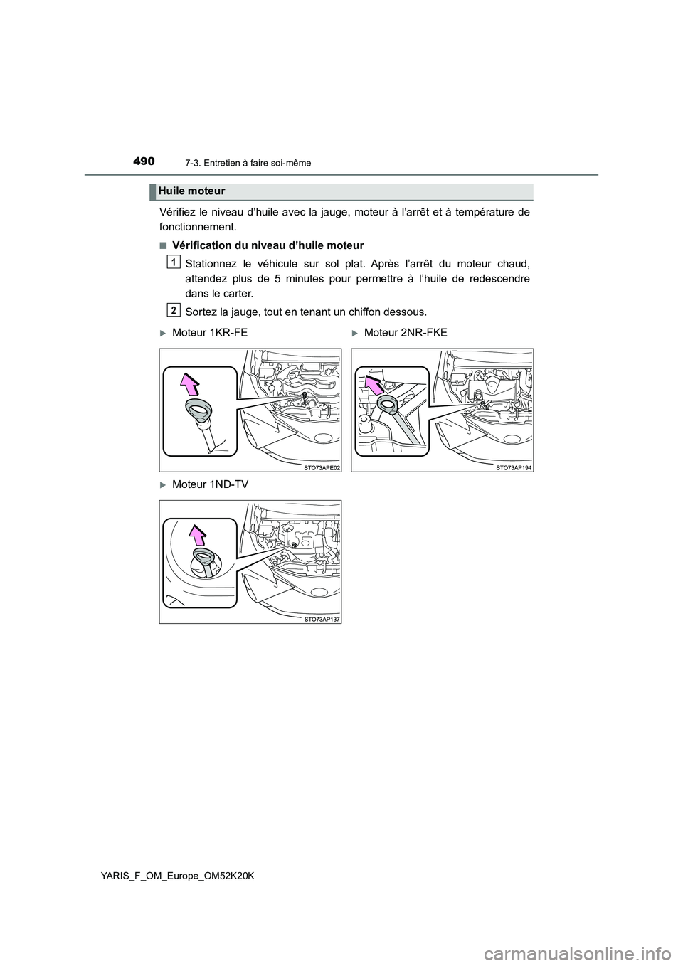 TOYOTA YARIS 2019  Notices Demploi (in French) 4907-3. Entretien à faire soi-même
YARIS_F_OM_Europe_OM52K20K
Vérifiez le niveau d’huile avec la jauge, moteur à l’arrêt et à température de 
fonctionnement.
■Vérification du niveau d’