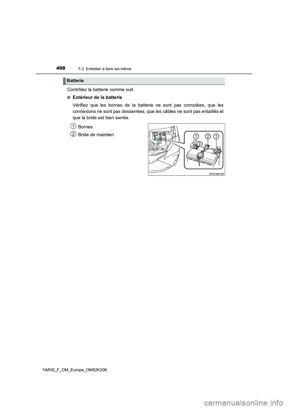 TOYOTA YARIS 2019  Notices Demploi (in French) 4987-3. Entretien à faire soi-même
YARIS_F_OM_Europe_OM52K20K
Contrôlez la batterie comme suit.
■Extérieur de la batterie 
Vérifiez que les bornes de la batterie ne sont pas corrodées, que les