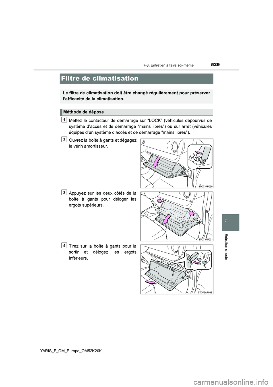 TOYOTA YARIS 2019  Notices Demploi (in French) 5297-3. Entretien à faire soi-même
7
Entretien et soin
YARIS_F_OM_Europe_OM52K20K
Filtre de climatisation
Mettez le contacteur de démarrage sur “LOCK” (véhicules dépourvus de 
système d’ac