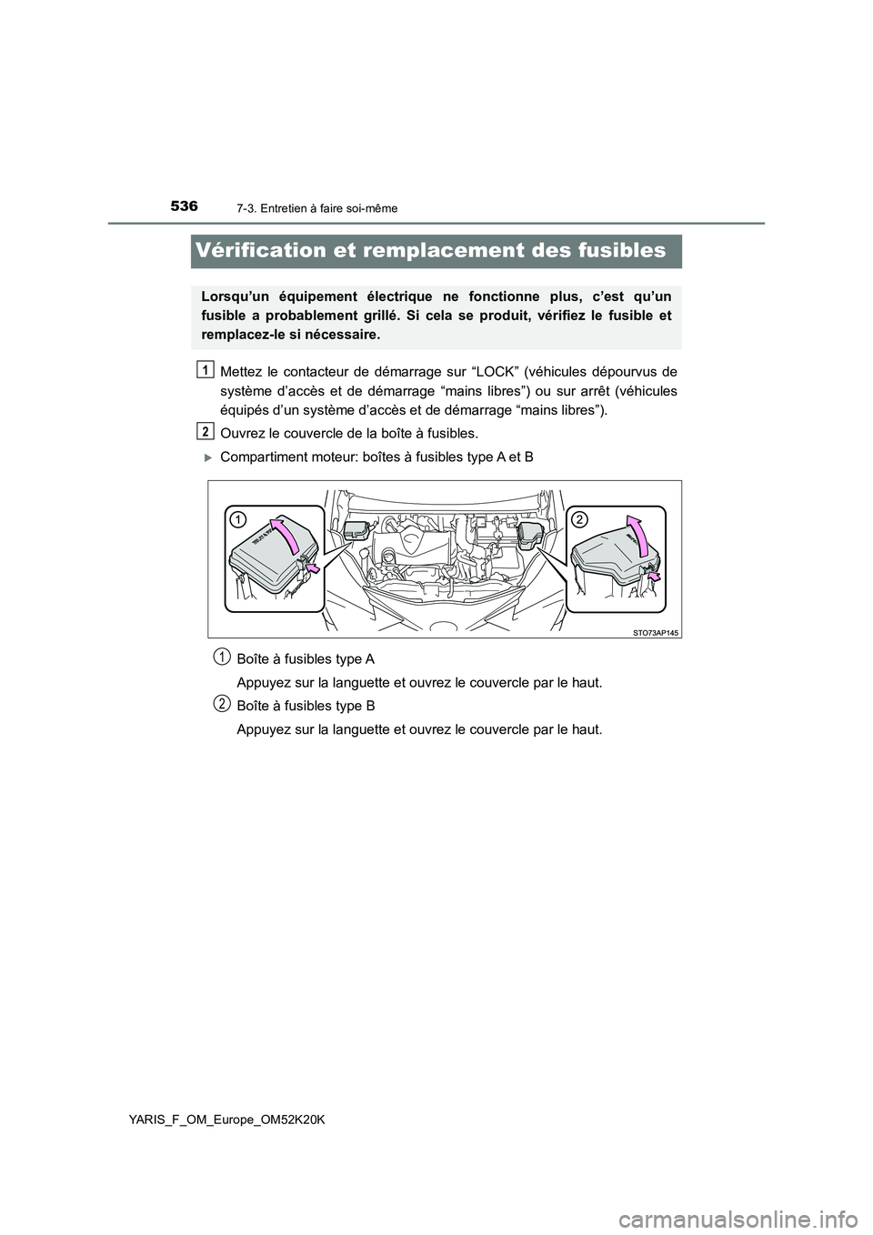 TOYOTA YARIS 2019  Notices Demploi (in French) 5367-3. Entretien à faire soi-même
YARIS_F_OM_Europe_OM52K20K
Vérification et remplacement des fusibles
Mettez le contacteur de démarrage sur “LOCK” (véhicules dépourvus de 
système d’acc