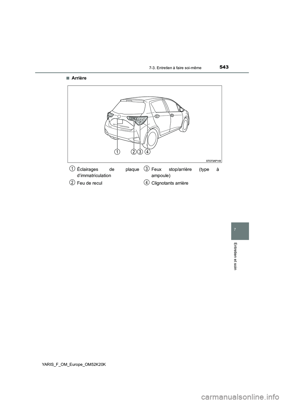 TOYOTA YARIS 2019  Notices Demploi (in French) 5437-3. Entretien à faire soi-même
7
Entretien et soin
YARIS_F_OM_Europe_OM52K20K 
■Arrière
Éclairages de plaque 
d’immatriculation 
Feu de recul 
Feux stop/arrière (type à 
ampoule) 
Cligno
