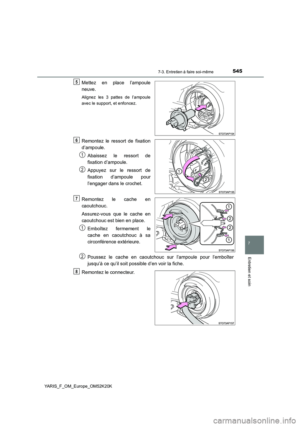 TOYOTA YARIS 2019  Notices Demploi (in French) 5457-3. Entretien à faire soi-même
7
Entretien et soin
YARIS_F_OM_Europe_OM52K20K
Mettez en place l’ampoule 
neuve.
Alignez les 3 pattes de l’ampoule 
avec le support, et enfoncez.
Remontez le r