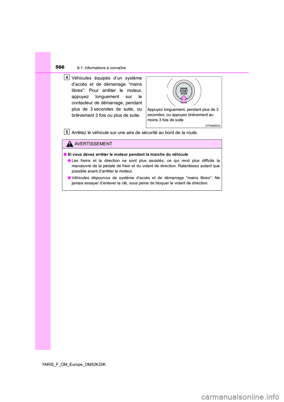 TOYOTA YARIS 2019 Notices Demploi (in French) 5668-1. Informations à connaître
YARIS_F_OM_Europe_OM52K20K
Véhicules équipés d’un système
d’accès et de démarrage “mains
libres”: Pour arrêter le moteur,
appuyez longuement sur le TOYOTA YARIS 2019 Notices Demploi (in French) 5668-1. Informations à connaître
YARIS_F_OM_Europe_OM52K20K
Véhicules équipés d’un système
d’accès et de démarrage “mains
libres”: Pour arrêter le moteur,
appuyez longuement sur le