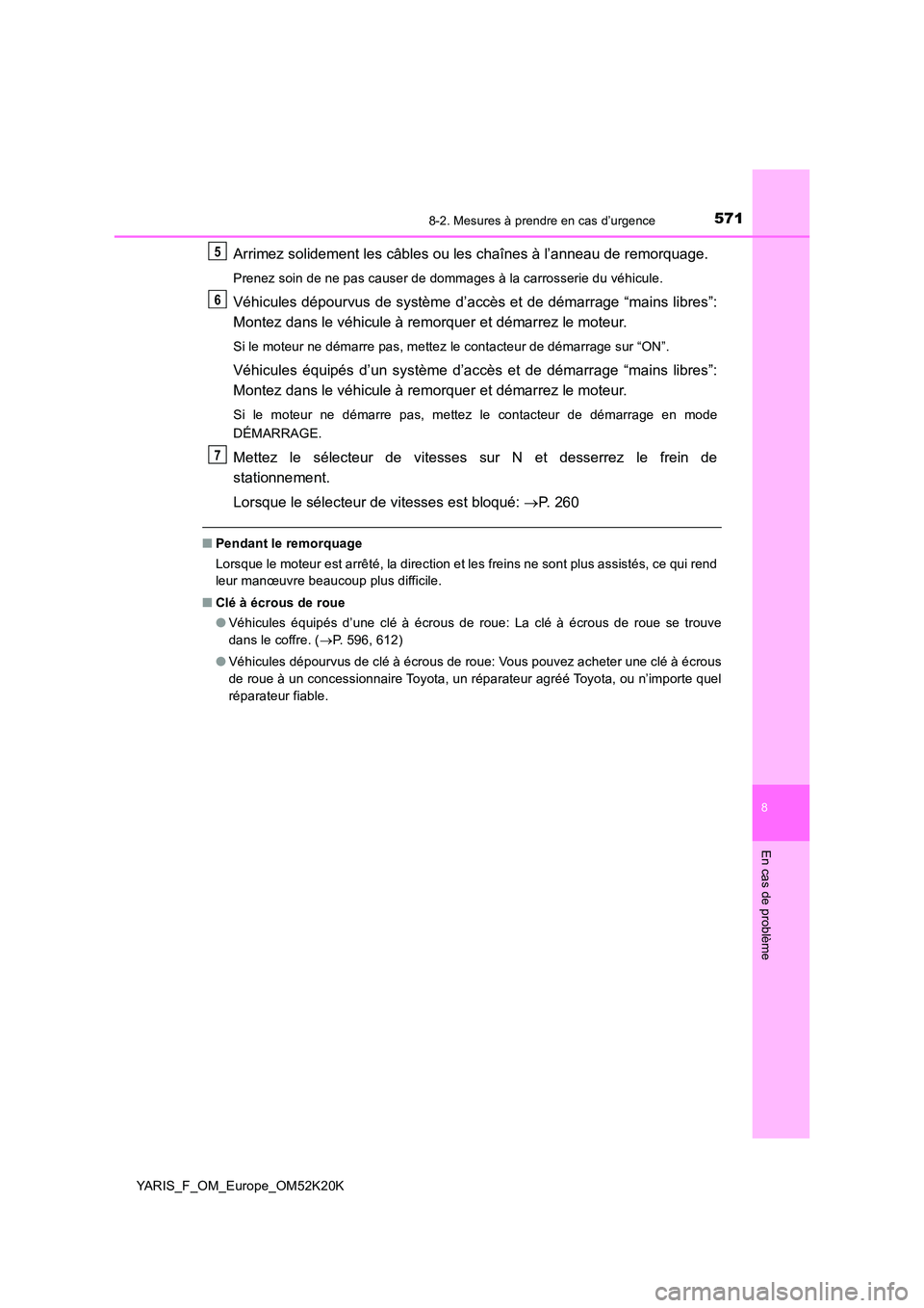 TOYOTA YARIS 2019 Notices Demploi (in French) 5718-2. Mesures à prendre en cas d’urgence
8
En cas de problème
YARIS_F_OM_Europe_OM52K20K
Arrimez solidement les câbles ou les chaînes à l’anneau de remorquage.
Prenez soin de ne pas causer TOYOTA YARIS 2019 Notices Demploi (in French) 5718-2. Mesures à prendre en cas d’urgence
8
En cas de problème
YARIS_F_OM_Europe_OM52K20K
Arrimez solidement les câbles ou les chaînes à l’anneau de remorquage.
Prenez soin de ne pas causer