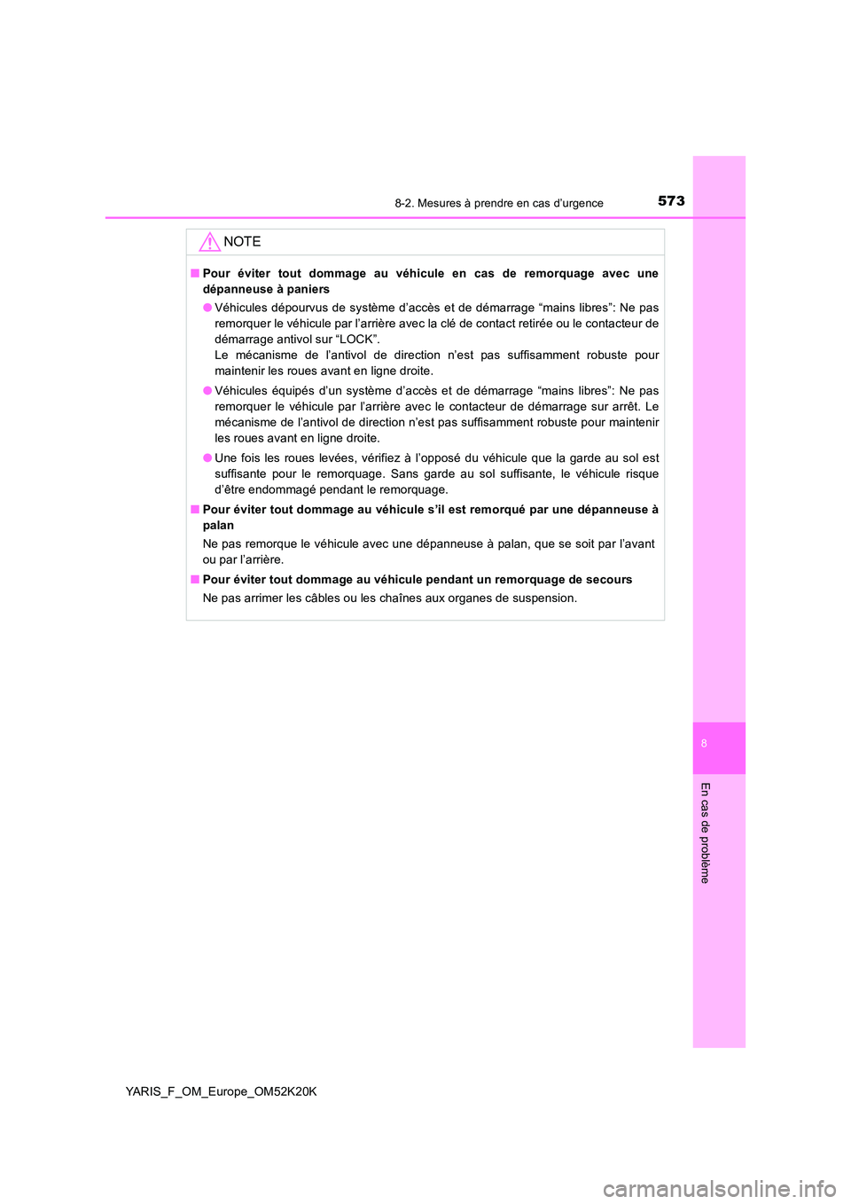 TOYOTA YARIS 2019  Notices Demploi (in French) 5738-2. Mesures à prendre en cas d’urgence
8
En cas de problème
YARIS_F_OM_Europe_OM52K20K
NOTE
■Pour éviter tout dommage au véhicule en cas de remorquage avec une 
dépanneuse à paniers 
●