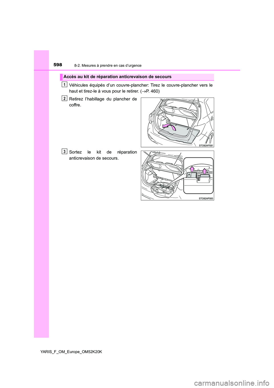 TOYOTA YARIS 2019  Notices Demploi (in French) 5988-2. Mesures à prendre en cas d’urgence
YARIS_F_OM_Europe_OM52K20K
Véhicules équipés d’un couvre-plancher: Tirez le couvre-plancher vers le 
haut et tirez-le à vous pour le retirer. ( P
