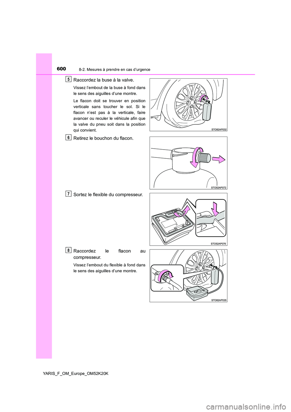 TOYOTA YARIS 2019  Notices Demploi (in French) 6008-2. Mesures à prendre en cas d’urgence
YARIS_F_OM_Europe_OM52K20K
Raccordez la buse à la valve.
Vissez l’embout de la buse à fond dans 
le sens des aiguilles d’une montre. 
Le flacon doit