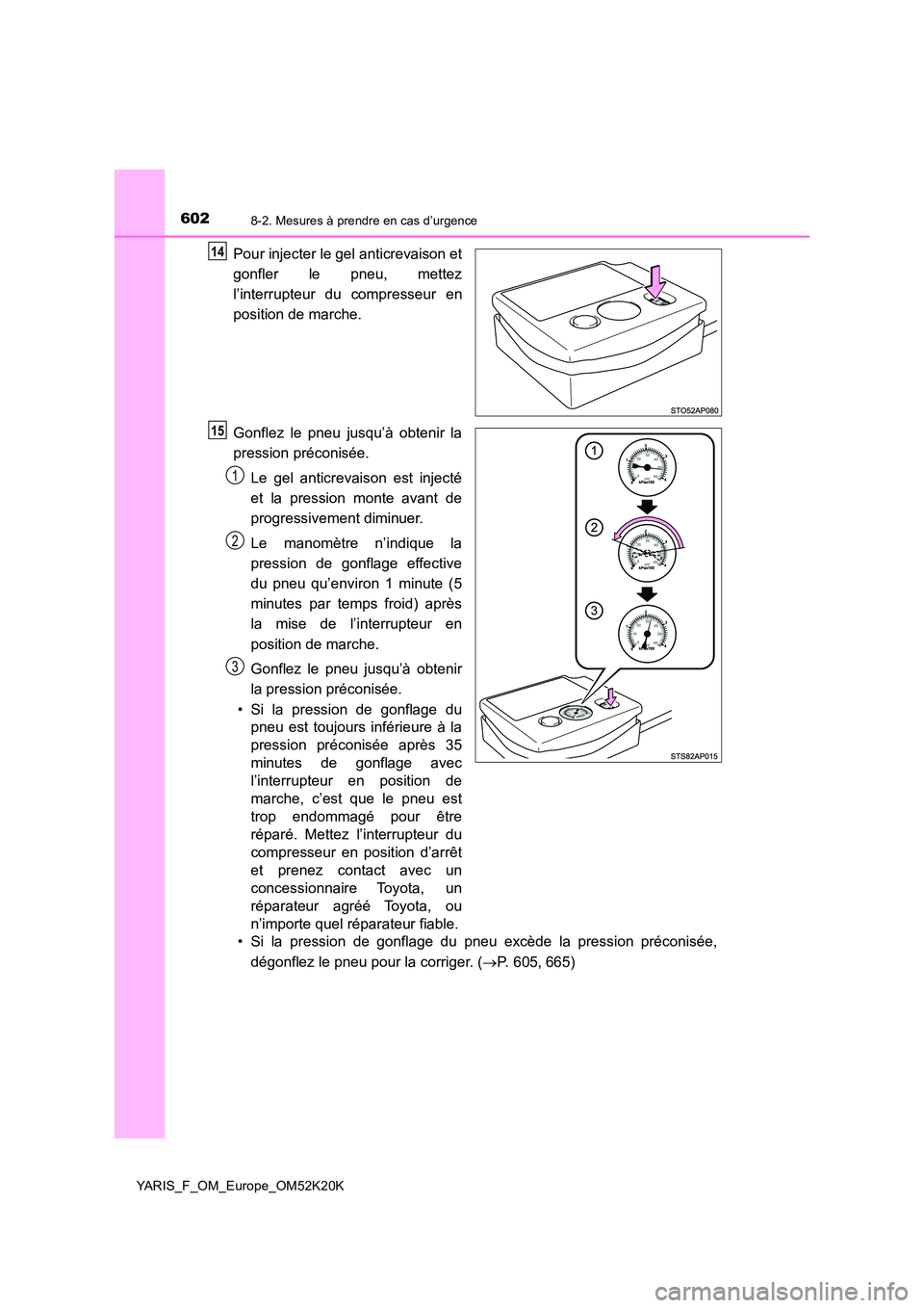 TOYOTA YARIS 2019  Notices Demploi (in French) 6028-2. Mesures à prendre en cas d’urgence
YARIS_F_OM_Europe_OM52K20K
Pour injecter le gel anticrevaison et 
gonfler le pneu, mettez 
l’interrupteur du compresseur en 
position de marche. 
Gonfle