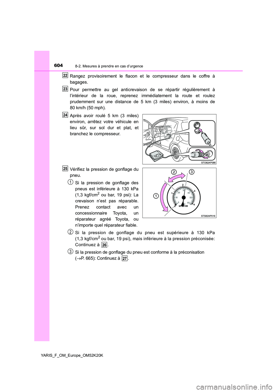 TOYOTA YARIS 2019  Notices Demploi (in French) 6048-2. Mesures à prendre en cas d’urgence
YARIS_F_OM_Europe_OM52K20K
Rangez provisoirement le flacon et le compresseur dans le coffre à 
bagages. 
Pour permettre au gel anticrevaison de se répar