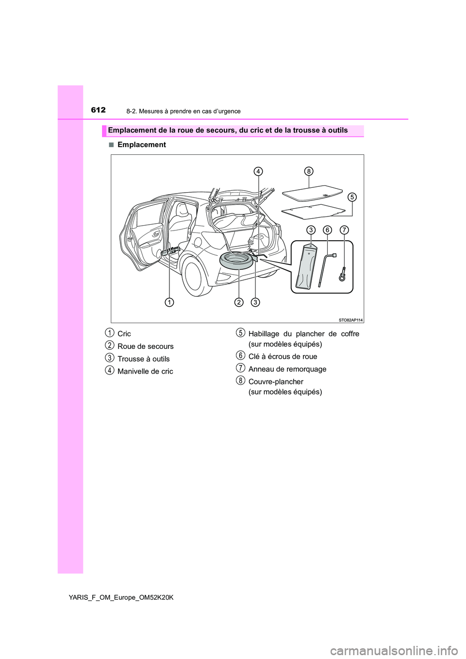 TOYOTA YARIS 2019  Notices Demploi (in French) 6128-2. Mesures à prendre en cas d’urgence
YARIS_F_OM_Europe_OM52K20K 
■Emplacement
Emplacement de la roue de secours, du cric et de la trousse à outils
Cric 
Roue de secours 
Trousse à outils
