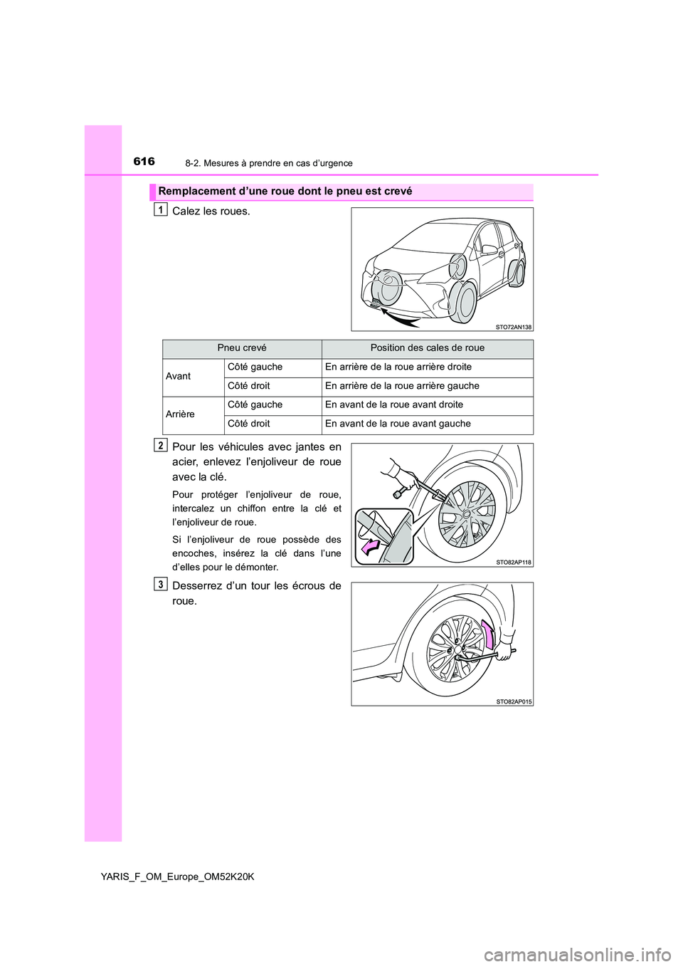 TOYOTA YARIS 2019  Notices Demploi (in French) 6168-2. Mesures à prendre en cas d’urgence
YARIS_F_OM_Europe_OM52K20K
Calez les roues. 
Pour les véhicules avec jantes en 
acier, enlevez l’enjoliveur de roue 
avec la clé.
Pour protéger l’e