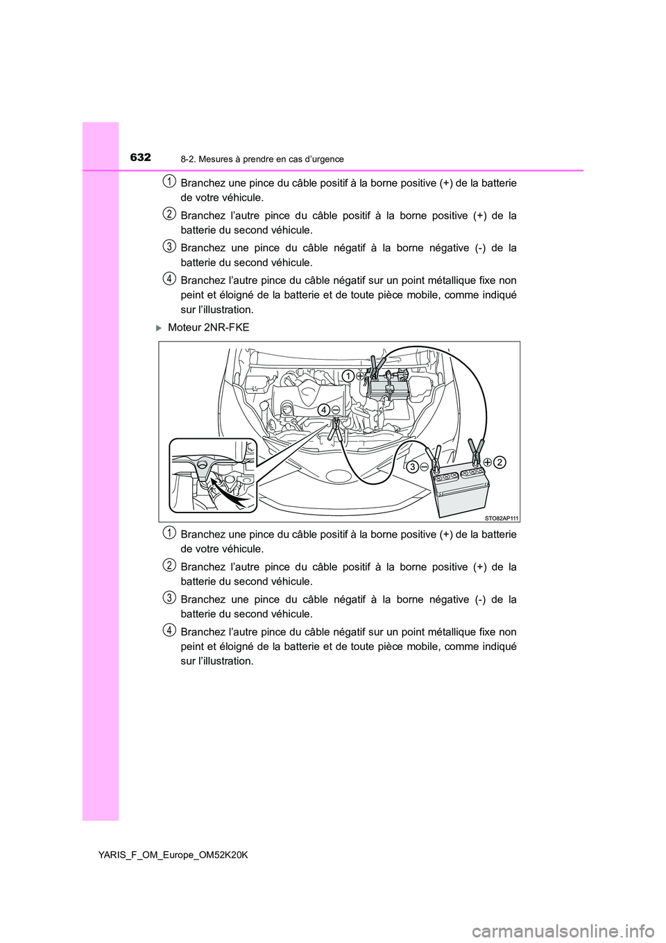 TOYOTA YARIS 2019 Notices Demploi (in French) 6328-2. Mesures à prendre en cas d’urgence
YARIS_F_OM_Europe_OM52K20K
Branchez une pince du câble positif à la borne positive (+) de la batterie
de votre véhicule.
Branchez l’autre pince du TOYOTA YARIS 2019 Notices Demploi (in French) 6328-2. Mesures à prendre en cas d’urgence
YARIS_F_OM_Europe_OM52K20K
Branchez une pince du câble positif à la borne positive (+) de la batterie
de votre véhicule.
Branchez l’autre pince du