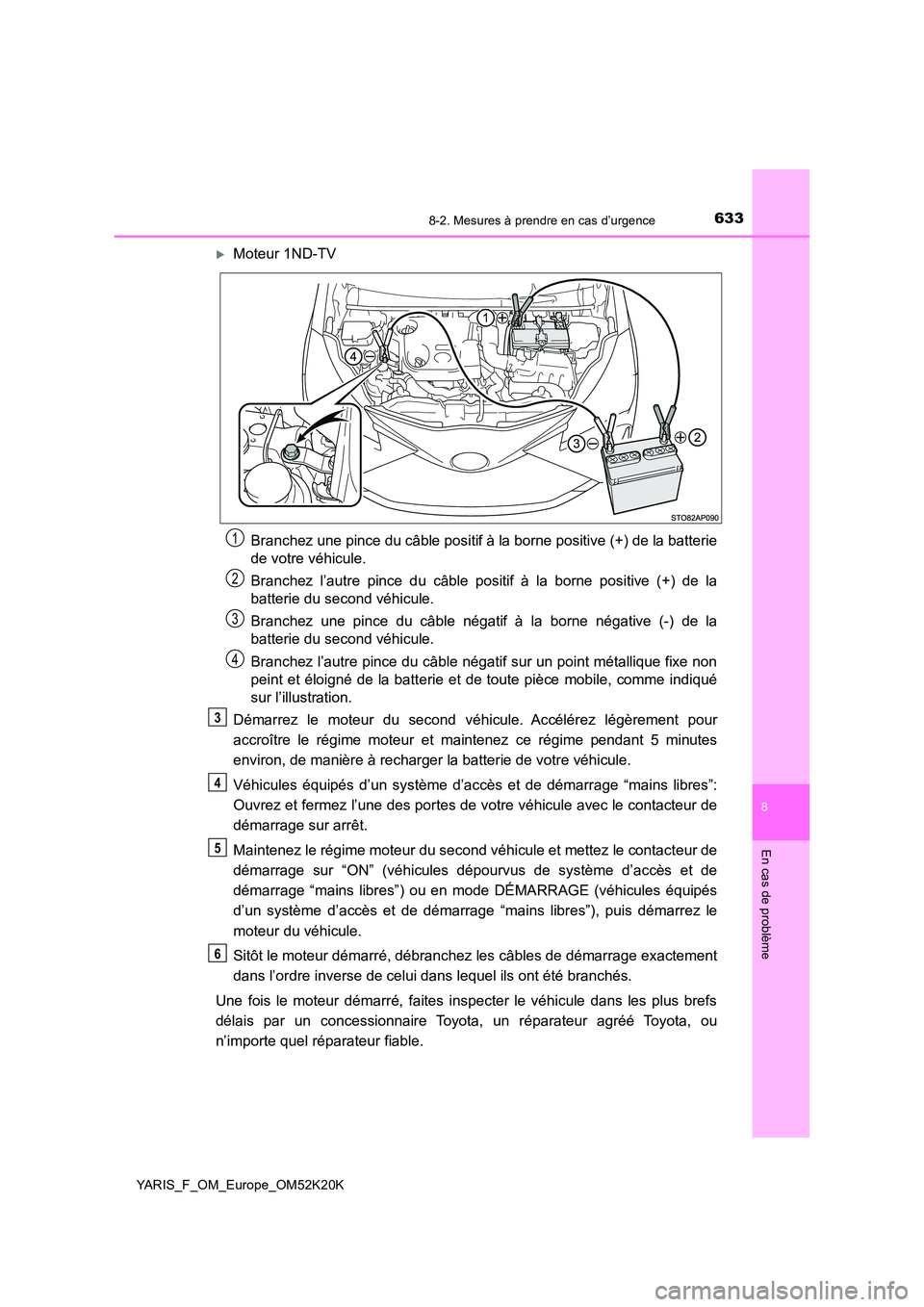 TOYOTA YARIS 2019 Notices Demploi (in French) 6338-2. Mesures à prendre en cas d’urgence
8
En cas de problème
YARIS_F_OM_Europe_OM52K20K
Moteur 1ND-TV
Branchez une pince du câble positif à la borne positive (+) de la batterie
de votre TOYOTA YARIS 2019 Notices Demploi (in French) 6338-2. Mesures à prendre en cas d’urgence
8
En cas de problème
YARIS_F_OM_Europe_OM52K20K
Moteur 1ND-TV
Branchez une pince du câble positif à la borne positive (+) de la batterie
de votre