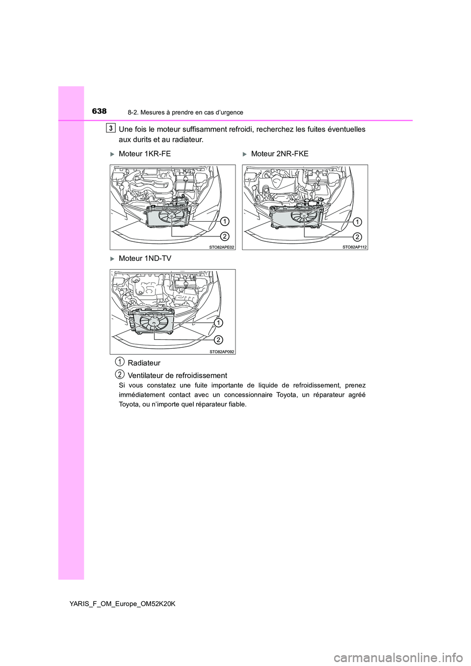 TOYOTA YARIS 2019 Notices Demploi (in French) 6388-2. Mesures à prendre en cas d’urgence
YARIS_F_OM_Europe_OM52K20K
Une fois le moteur suffisamment refroidi, recherchez les fuites éventuelles
aux durits et au radiateur.
Si vous constatez une TOYOTA YARIS 2019 Notices Demploi (in French) 6388-2. Mesures à prendre en cas d’urgence
YARIS_F_OM_Europe_OM52K20K
Une fois le moteur suffisamment refroidi, recherchez les fuites éventuelles
aux durits et au radiateur.
Si vous constatez une