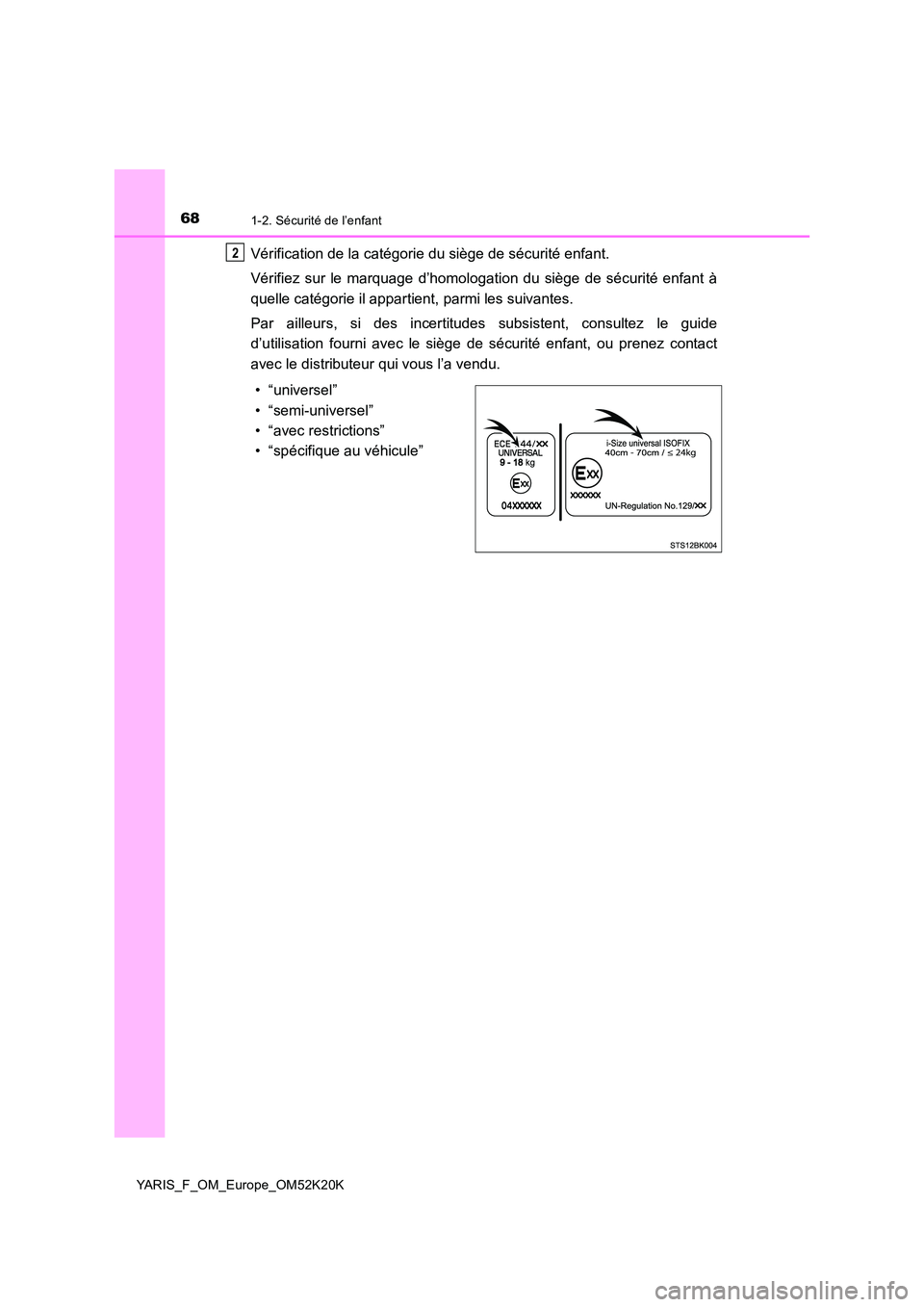 TOYOTA YARIS 2019 Notices Demploi (in French) 681-2. Sécurité de l’enfant
YARIS_F_OM_Europe_OM52K20K
Vérification de la catégorie du siège de sécurité enfant.
Vérifiez sur le marquage d’homologat ion du siège de sécurité enfant à TOYOTA YARIS 2019 Notices Demploi (in French) 681-2. Sécurité de l’enfant
YARIS_F_OM_Europe_OM52K20K
Vérification de la catégorie du siège de sécurité enfant.
Vérifiez sur le marquage d’homologat ion du siège de sécurité enfant à