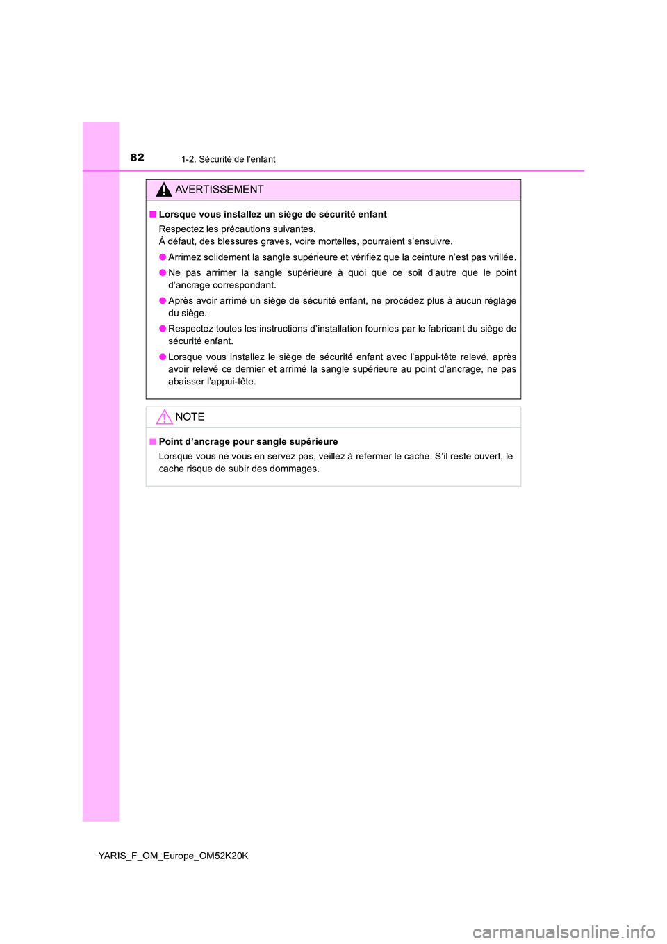 TOYOTA YARIS 2019  Notices Demploi (in French) 821-2. Sécurité de l’enfant
YARIS_F_OM_Europe_OM52K20K
AVERTISSEMENT
■Lorsque vous installez un siège de sécurité enfant 
Respectez les précautions suivantes. 
À défaut, des blessures grav