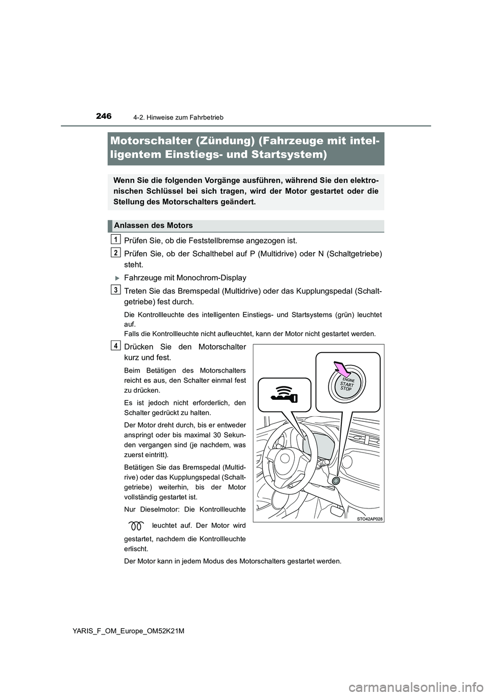 TOYOTA YARIS 2019  Betriebsanleitungen (in German) 2464-2. Hinweise zum Fahrbetrieb
YARIS_F_OM_Europe_OM52K21M
Motorschalter (Zündung) (Fahrzeuge mit intel- 
ligentem Einstiegs- und Startsystem)
Prüfen Sie, ob die Feststellbremse angezogen ist. 
Pr