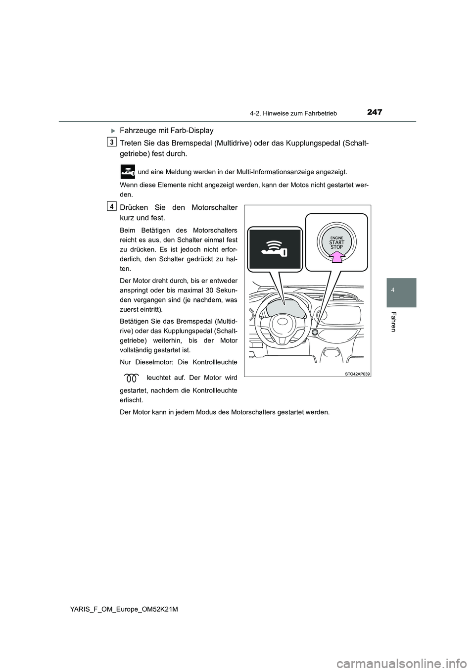 TOYOTA YARIS 2019  Betriebsanleitungen (in German) 2474-2. Hinweise zum Fahrbetrieb
4
Fahren
YARIS_F_OM_Europe_OM52K21M
Fahrzeuge mit Farb-Display 
Treten Sie das Bremspedal (Multidrive) oder das Kupplungspedal (Schalt- 
getriebe) fest durch.
 und 