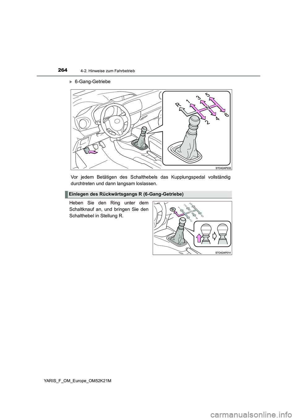 TOYOTA YARIS 2019  Betriebsanleitungen (in German) 2644-2. Hinweise zum Fahrbetrieb
YARIS_F_OM_Europe_OM52K21M
6-Gang-Getriebe 
Vor jedem Betätigen des Schalthebels  das Kupplungspedal vollständig 
durchtreten und dann langsam loslassen. 
Heben S