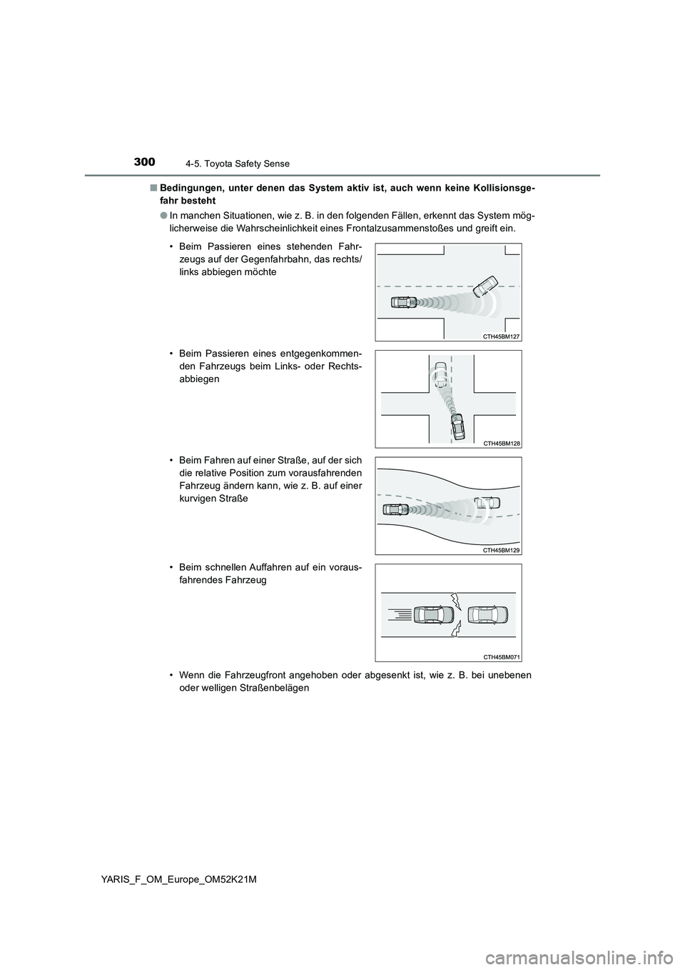 TOYOTA YARIS 2019 Betriebsanleitungen (in German) 3004-5. Toyota Safety Sense
YARIS_F_OM_Europe_OM52K21M
■ Bedingungen, unter denen das System aktiv ist, auch wenn keine Kollisionsge-
fahr besteht
● In manchen Situationen, wie z. B. in den fol TOYOTA YARIS 2019 Betriebsanleitungen (in German) 3004-5. Toyota Safety Sense
YARIS_F_OM_Europe_OM52K21M
■ Bedingungen, unter denen das System aktiv ist, auch wenn keine Kollisionsge-
fahr besteht
● In manchen Situationen, wie z. B. in den fol