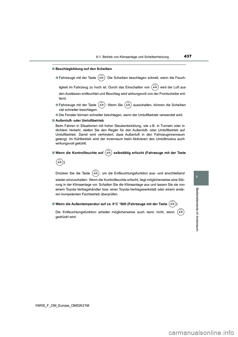 TOYOTA YARIS 2019 Betriebsanleitungen (in German) 4376-1. Betrieb von Klimaanlage und Scheibenheizung
6
Bedienelemente im Innenraum
YARIS_F_OM_Europe_OM52K21M
■Beschlagbildung auf den Scheiben
● Fahrzeuge mit der Taste : Die Scheiben beschlagen TOYOTA YARIS 2019 Betriebsanleitungen (in German) 4376-1. Betrieb von Klimaanlage und Scheibenheizung
6
Bedienelemente im Innenraum
YARIS_F_OM_Europe_OM52K21M
■Beschlagbildung auf den Scheiben
● Fahrzeuge mit der Taste : Die Scheiben beschlagen
