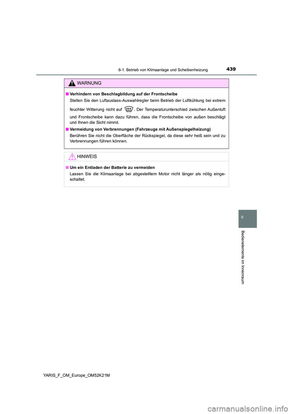 TOYOTA YARIS 2019 Betriebsanleitungen (in German) 4396-1. Betrieb von Klimaanlage und Scheibenheizung
6
Bedienelemente im Innenraum
YARIS_F_OM_Europe_OM52K21M
WARNUNG
■Verhindern von Beschlagbildung auf der Frontscheibe
Stellen Sie den Luftauslass TOYOTA YARIS 2019 Betriebsanleitungen (in German) 4396-1. Betrieb von Klimaanlage und Scheibenheizung
6
Bedienelemente im Innenraum
YARIS_F_OM_Europe_OM52K21M
WARNUNG
■Verhindern von Beschlagbildung auf der Frontscheibe
Stellen Sie den Luftauslass