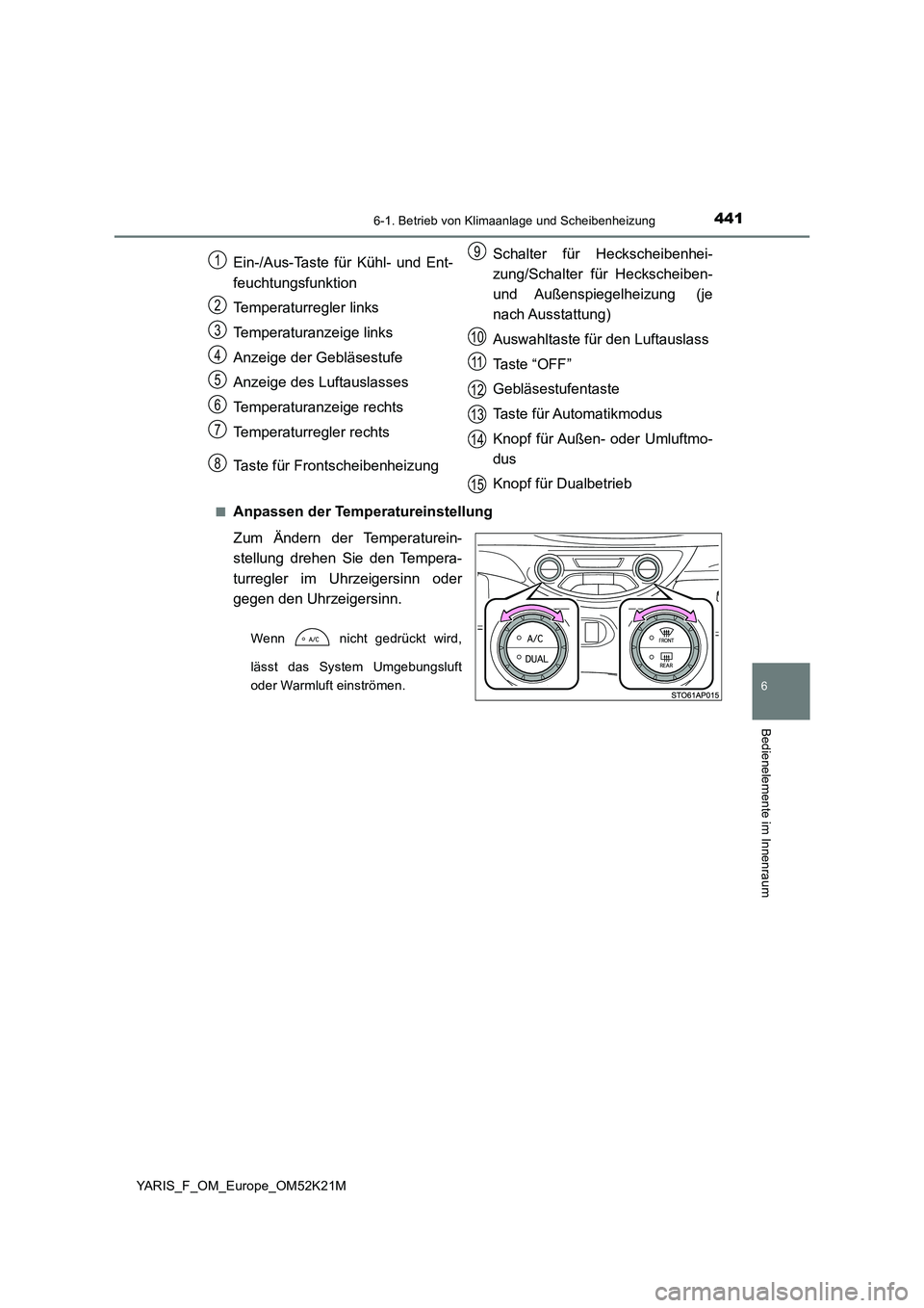 TOYOTA YARIS 2019 Betriebsanleitungen (in German) 4416-1. Betrieb von Klimaanlage und Scheibenheizung
6
Bedienelemente im Innenraum
YARIS_F_OM_Europe_OM52K21M
■Anpassen der Temperatureinstellung
Zum Ändern der Temperaturein-
stellung drehen Sie TOYOTA YARIS 2019 Betriebsanleitungen (in German) 4416-1. Betrieb von Klimaanlage und Scheibenheizung
6
Bedienelemente im Innenraum
YARIS_F_OM_Europe_OM52K21M
■Anpassen der Temperatureinstellung
Zum Ändern der Temperaturein-
stellung drehen Sie